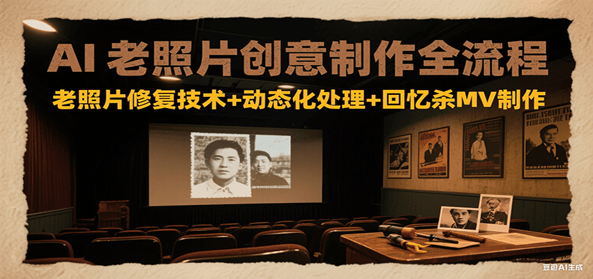 AI老照片创意制作全流程：老照片修复技术+动态化处理+回忆杀MV制作-优创项目网