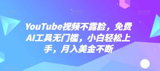 YouTube视频不露脸，免费AI工具无门槛，小白轻松上手，月入美金不断【揭秘】-优创项目网