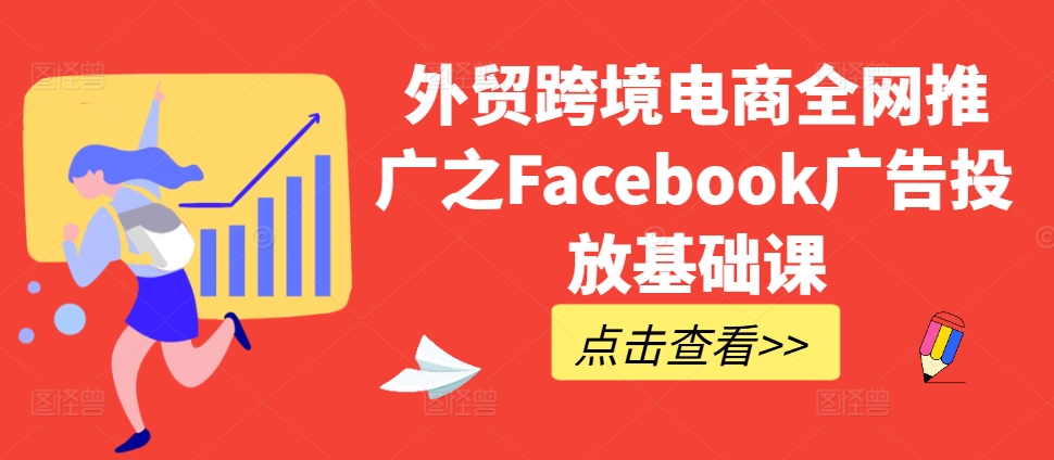 外贸跨境电商全网推广之Facebook广告投放基础课-优创项目网