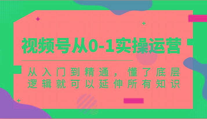 视频号从0-1实操运营，从入门到精通，懂了底层逻辑就可以延伸所有知识(更新2024.7)-优创项目网
