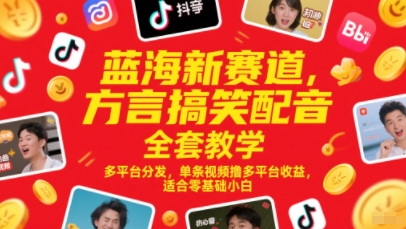 蓝海新赛道，方言搞笑配音全套教学，多平台分发，单条视频撸多平台收益，适合零基础小白-优创项目网