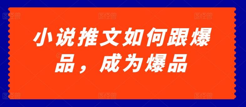 小说推文如何跟爆品，成为爆品【揭秘】-优创项目网