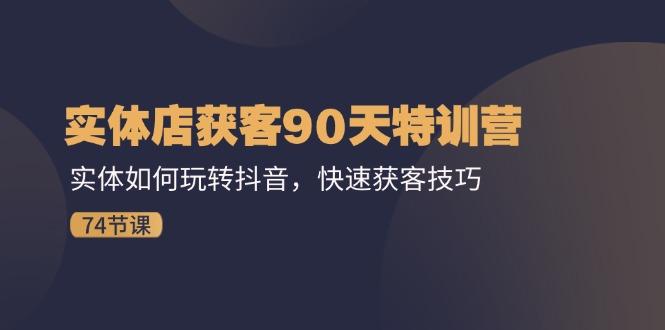 实体店获客90天特训营：实体如何玩转抖音，快速获客技巧(74节-优创项目网