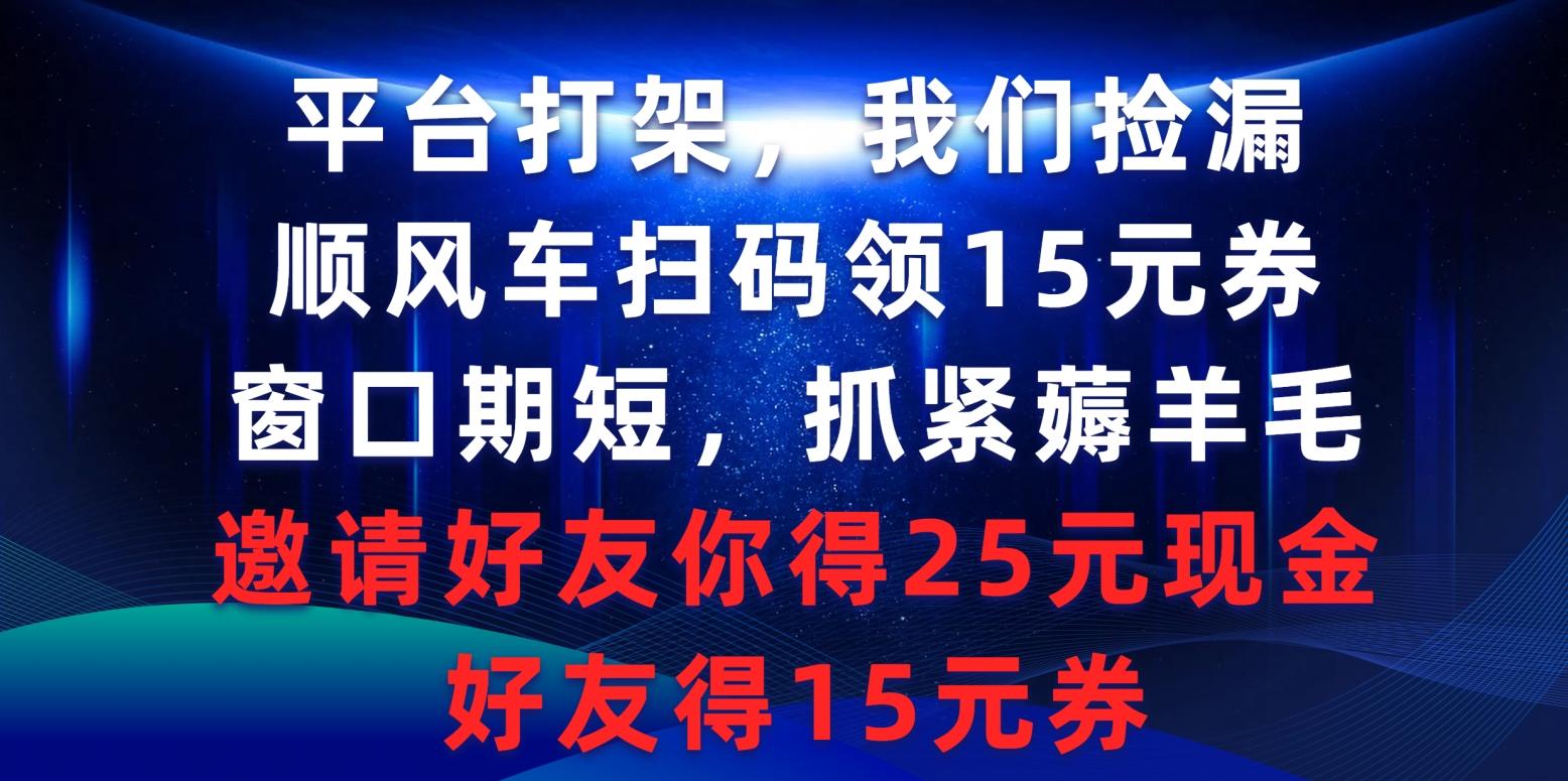 (9316期)平台打架我们捡漏，顺风车扫码领15元券，窗口期短抓紧薅羊毛，邀请好友…-优创项目网
