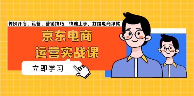 京东电商运营实战课，传授开店、运营、营销技巧，快速上手，打造电商爆款-优创项目网