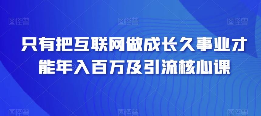 只有把互联网做成长久事业才能年入百万及引流核心课-优创项目网
