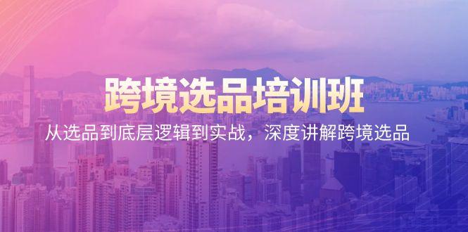 跨境选品培训班：从选品到底层逻辑到实战，深度讲解跨境选品-优创项目网