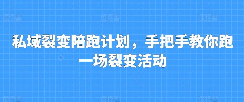 私域裂变陪跑计划，手把手教你跑一场裂变活动-优创项目网