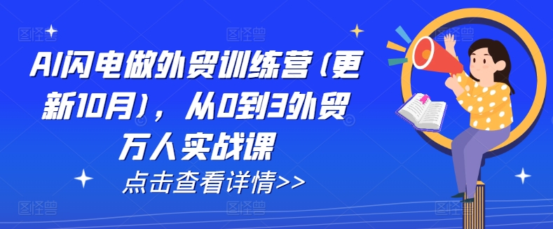 AI闪电做外贸训练营(更新25年4月)，从0到3外贸万人实战课-优创项目网