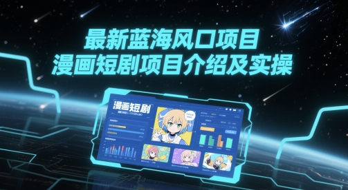 最新蓝海风口项目，漫画短剧项目介绍及实操-优创项目网