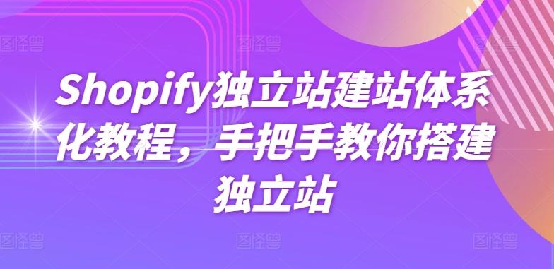 Shopify独立站建站体系化教程，手把手教你搭建独立站-优创项目网