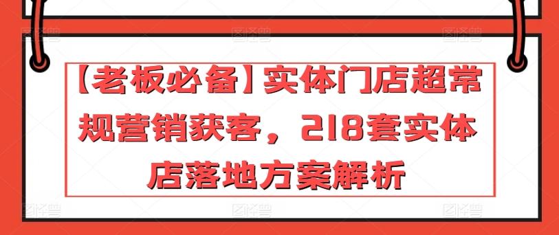 【老板必备】实体门店超常规营销获客，218套实体店落地方案解析-优创项目网