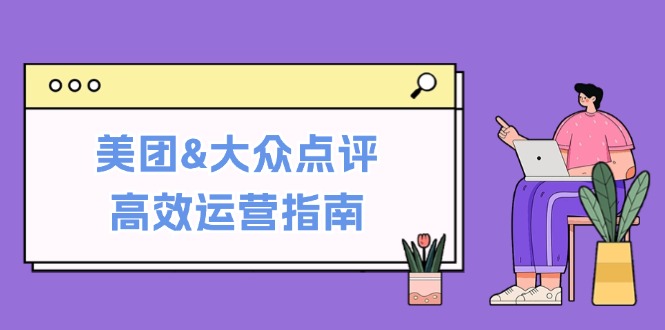 美团&大众点评高效运营指南：从平台基础认知到提升销量的实用操作技巧-优创项目网