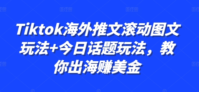 Tiktok海外推文滚动图文玩法+今日话题玩法，教你出海赚美金-优创项目网