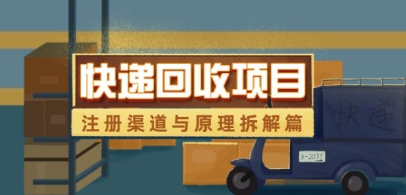 快递回收项目拆解_注册渠道与全流程原理解析-优创项目网