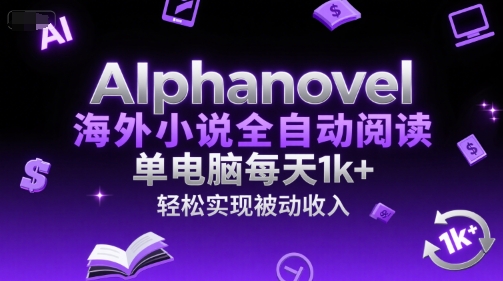 AIphanovel海外小说全自动阅读，单电脑每天1k+，轻松实现被动收入【揭秘】-优创项目网