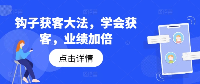 钩子获客大法，学会获客，业绩加倍-优创项目网
