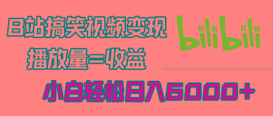 B站搞笑视频变现，播放量=收益，小白轻松日入6000+-优创项目网