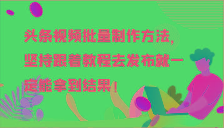 头条视频批量制作方法，坚持跟着教程去发布就一定能拿到结果！-优创项目网