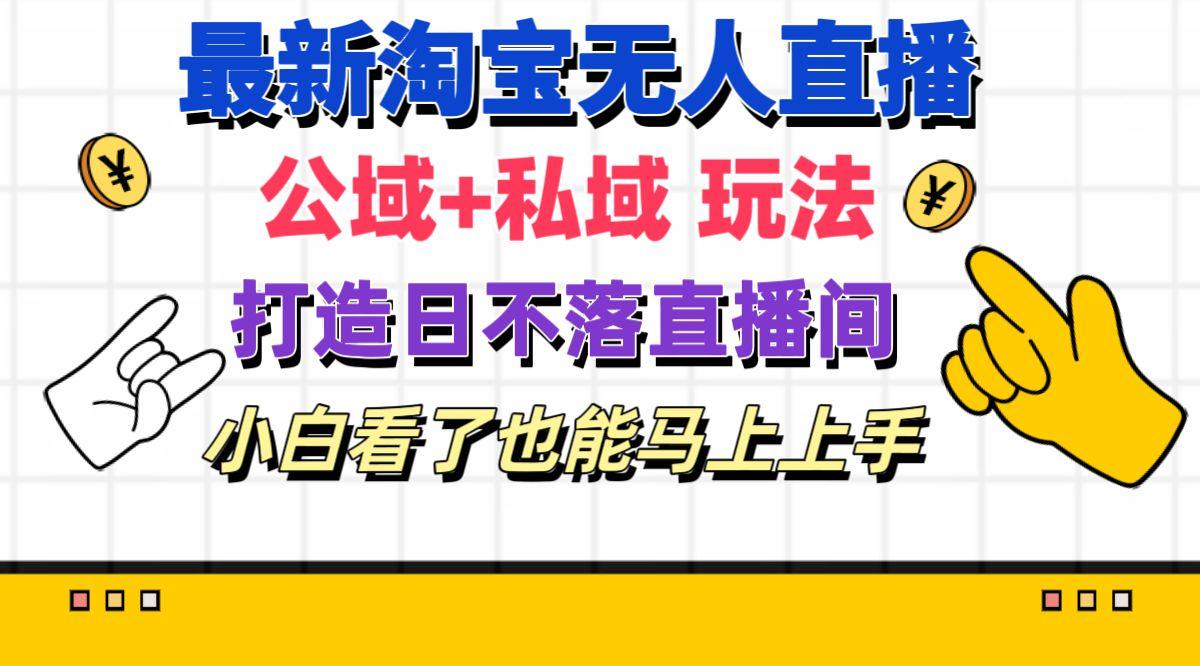 最新淘宝无人直播 公域+私域玩法打造真正的日不落直播间 小白看了也能…-优创项目网