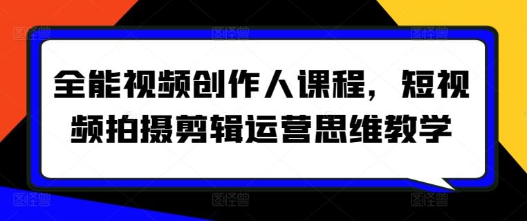 全能视频创作人课程，短视频拍摄剪辑运营思维教学-优创项目网
