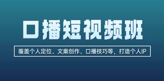 口播短视频班：覆盖个人定位、文案创作、口播技巧等，打造个人IP-优创项目网