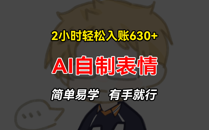 2小时轻松入账630+赚钱项目，手把手教你做AI自制表情，简单易学有手就行-优创项目网