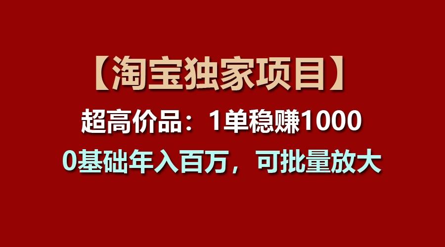 【淘宝独家项目】超高价品：1单稳赚1000多，0基础年入百万，可批量放大-优创项目网