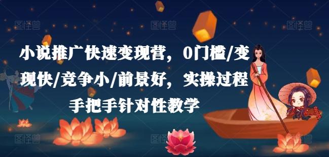 小说推广快速变现营，0门槛/变现快/竞争小/前景好，实操过程手把手针对性教学-优创项目网