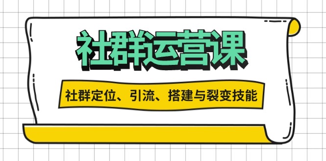 社群运营打卡计划：解锁社群定位、引流、搭建与裂变技能-优创项目网