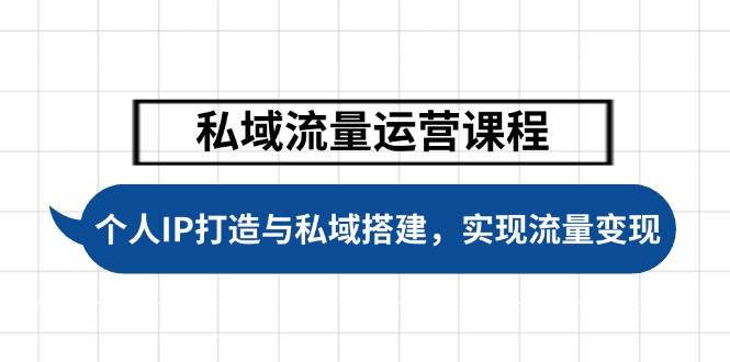 私域流量运营课程，个人IP打造与私域搭建，助力学员实现流量变现-优创项目网