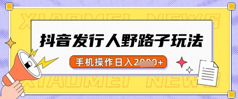 抖音发行人野路子玩法，一单利润50，手机操作一天多张【揭秘】-优创项目网