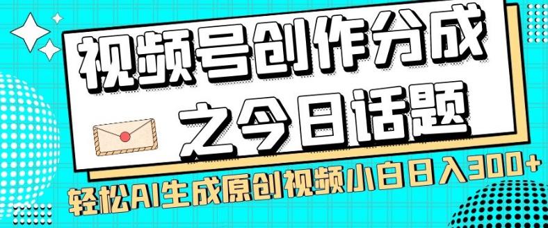 视频号创作分成之今日话题，两种方法，轻松AI生成原创视频，小白日入300+-优创项目网