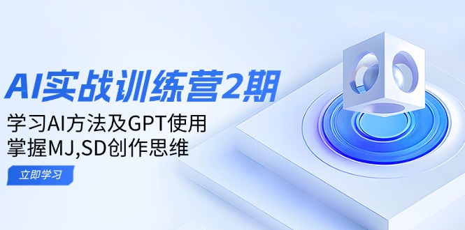ai实战训练营2期：学习AI方法及GPT使用，掌握MJ,SD创作思维-优创项目网