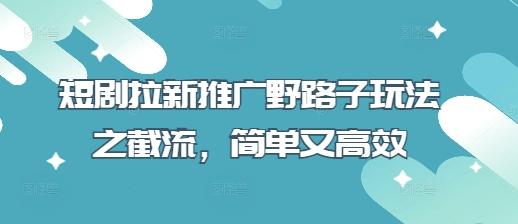 短剧拉新推广野路子玩法之截流，简单又高效-优创项目网