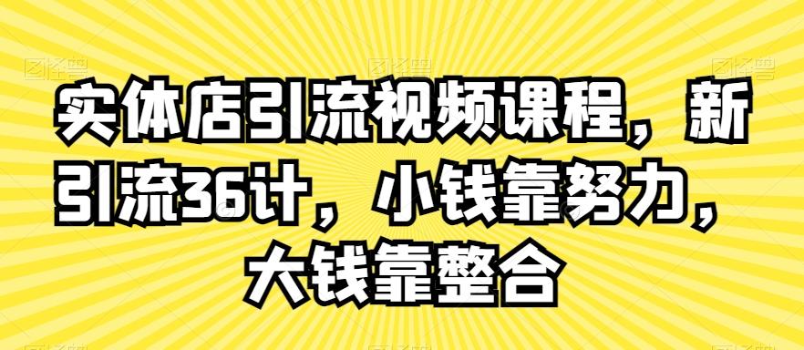 实体店引流视频课程，新引流36计，小钱靠努力，大钱靠整合-优创项目网