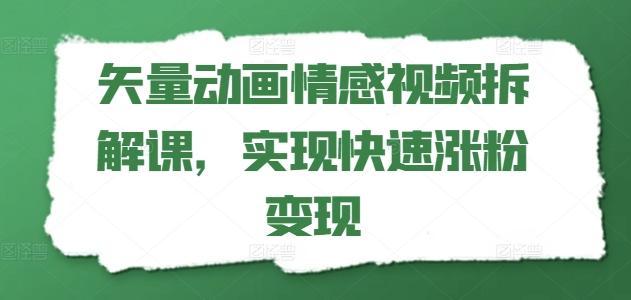 矢量动画情感视频拆解课，实现快速涨粉变现-优创项目网