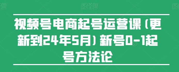 视频号电商起号运营课(更新24年7月)新号0-1起号方法论-优创项目网
