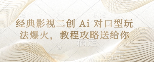 经典影视二创 Ai 对口型玩法爆火，教程攻略送给你-优创项目网