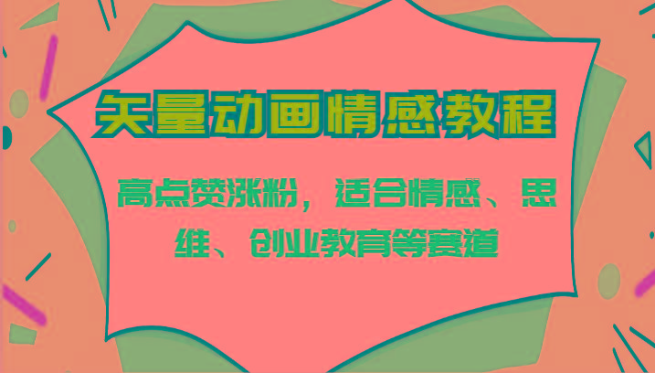 矢量动画情感教程-高点赞涨粉，适合情感、思维、创业教育等赛道-优创项目网