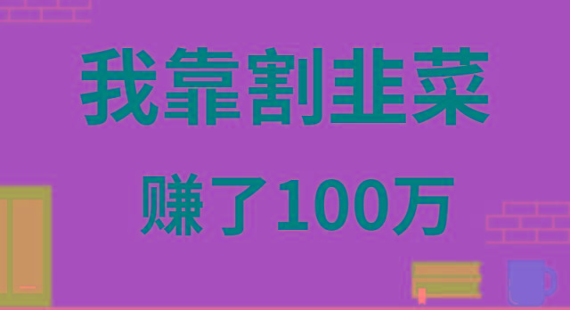 我靠割韭菜赚了 100 万-优创项目网