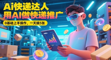 Ai快递达人，用AI做快递推广，0基础上手操作，一天搞5张-优创项目网