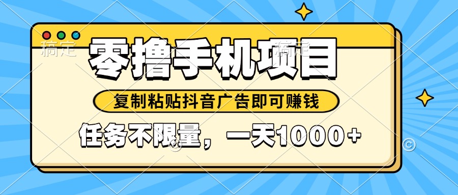 2025年最新手机零撸小项目，复制粘贴抖音广告即可赚钱，平台大水，任务...-优创项目网