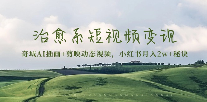 治愈系短视频变现：奇域AI插画+剪映动态视频，小红书月入2w+秘诀-优创项目网
