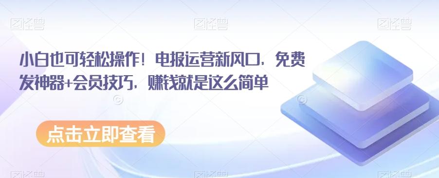 小白也可轻松操作！电报运营新风口，免费发神器+会员技巧，赚钱就是这么简单-优创项目网