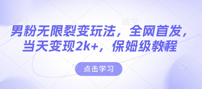 男粉无限裂变玩法，全网首发，当天变现2k+，保姆级教程【永久更新】【揭秘】-优创项目网
