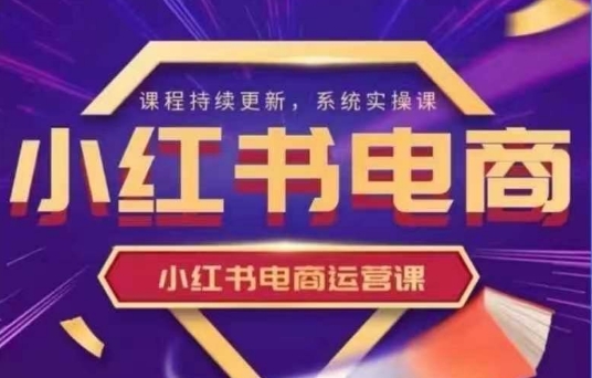 小红书电商运营实操课，​新手从0~1落地实操-优创项目网