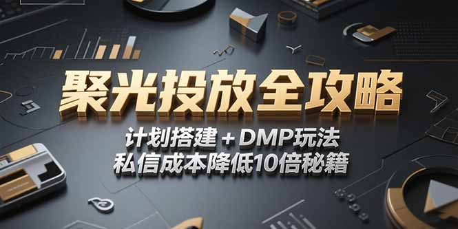 2025小红书聚光投放全攻略，计划搭建+DMP玩法，私信成本降低10倍秘籍-优创项目网