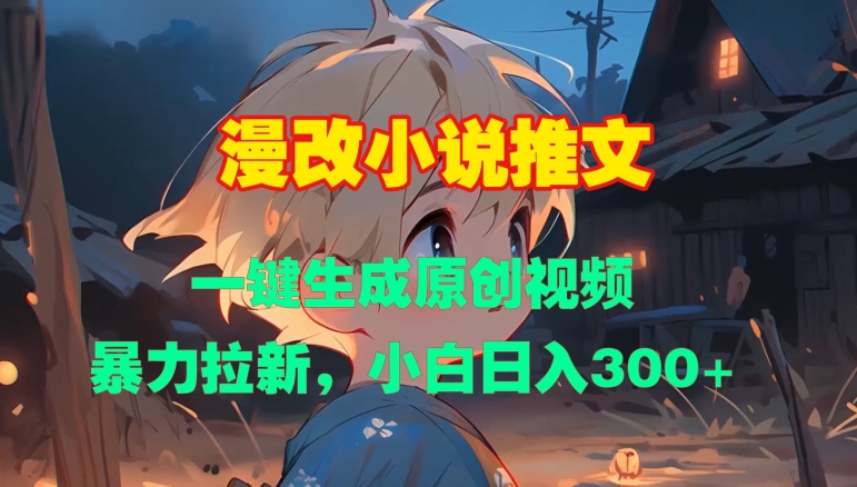 漫改小说推文，一键生成原创视频，暴力拉新，小白日入3张-优创项目网