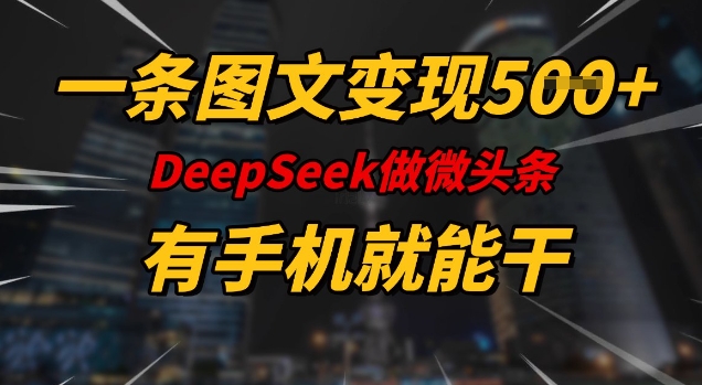 一条图文变现5张，DeeSeep微头条，有手机就能做-优创项目网
